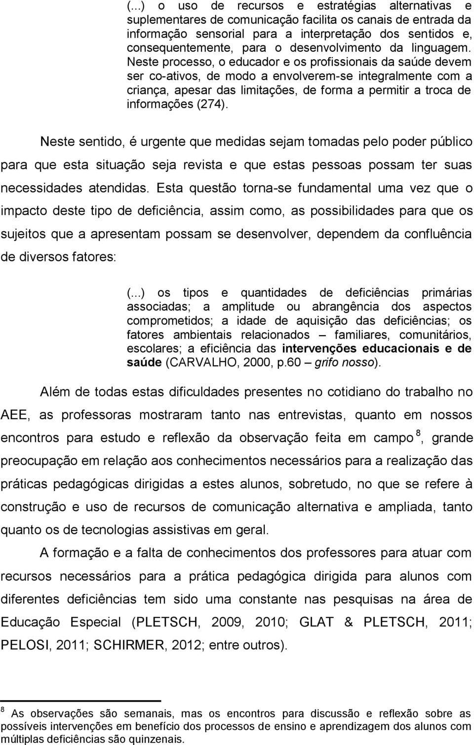 Neste processo, o educador e os profissionais da saúde devem ser co-ativos, de modo a envolverem-se integralmente com a criança, apesar das limitações, de forma a permitir a troca de informações