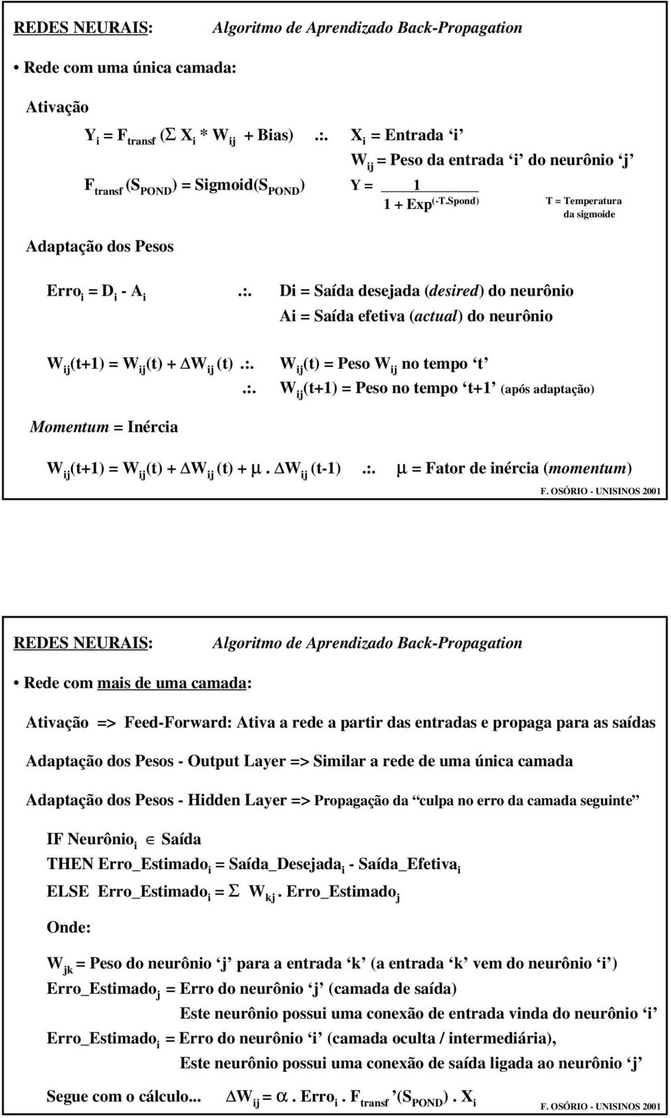 :. (t+1) = Peso no tempo t+1 (após adaptação) Momentum = Inércia (t+1) = (t) + (t) + µ. (t-1).:. µ = Fator de inércia (momentum) Algoritmo de Aprendizado Back-Propagation Rede com mais de uma camada: