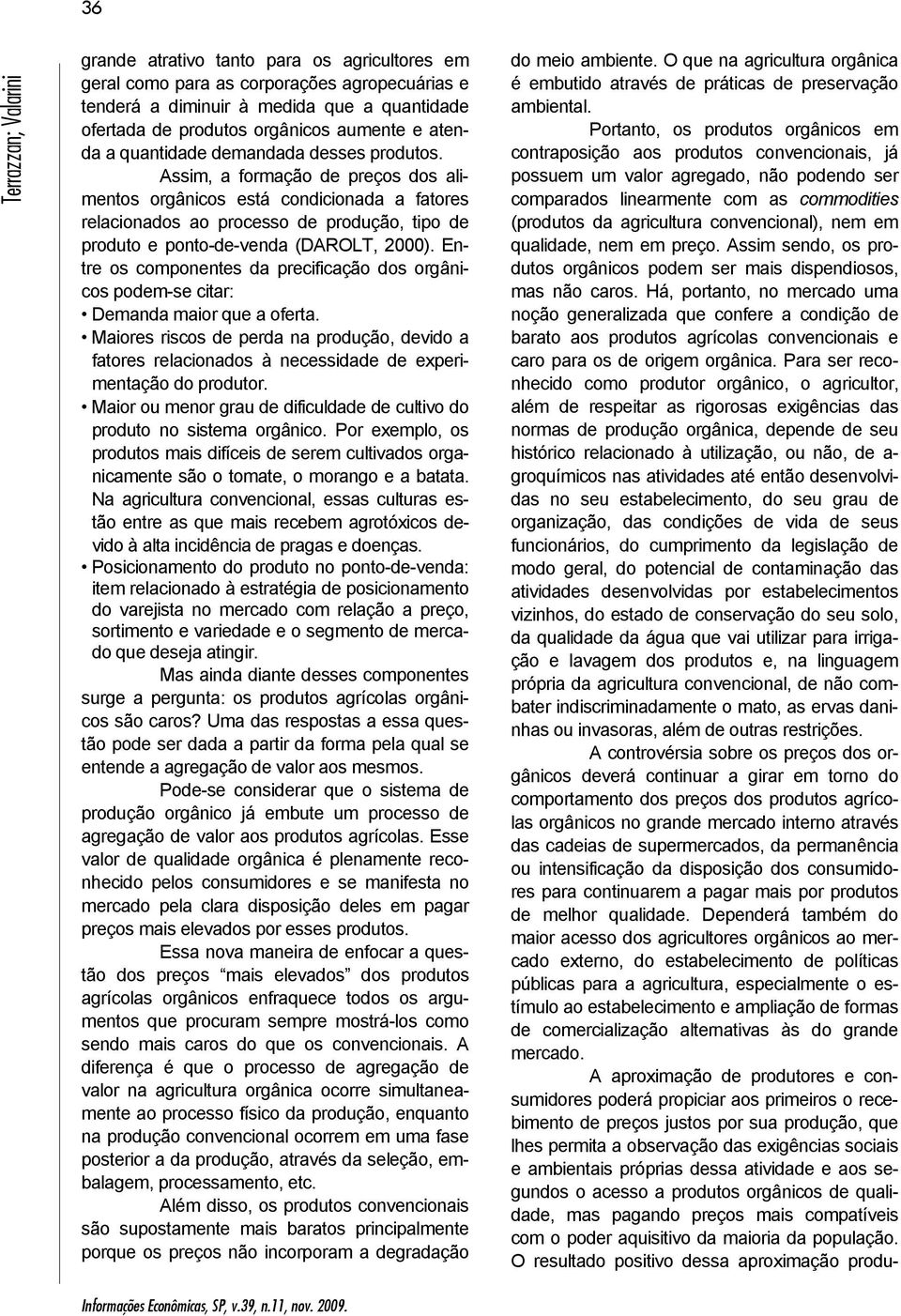 Assim, a formação de preços dos alimentos orgânicos está condicionada a fatores relacionados ao processo de produção, tipo de produto e ponto-de-venda (DAROLT, 2000).