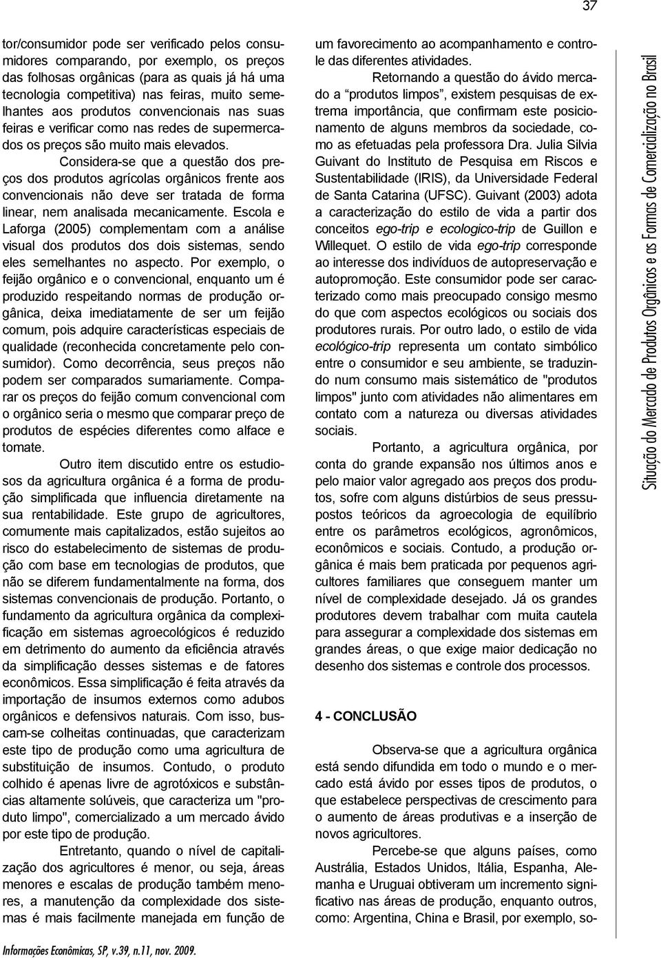 Considera-se que a questão dos preços dos produtos agrícolas orgânicos frente aos convencionais não deve ser tratada de forma linear, nem analisada mecanicamente.