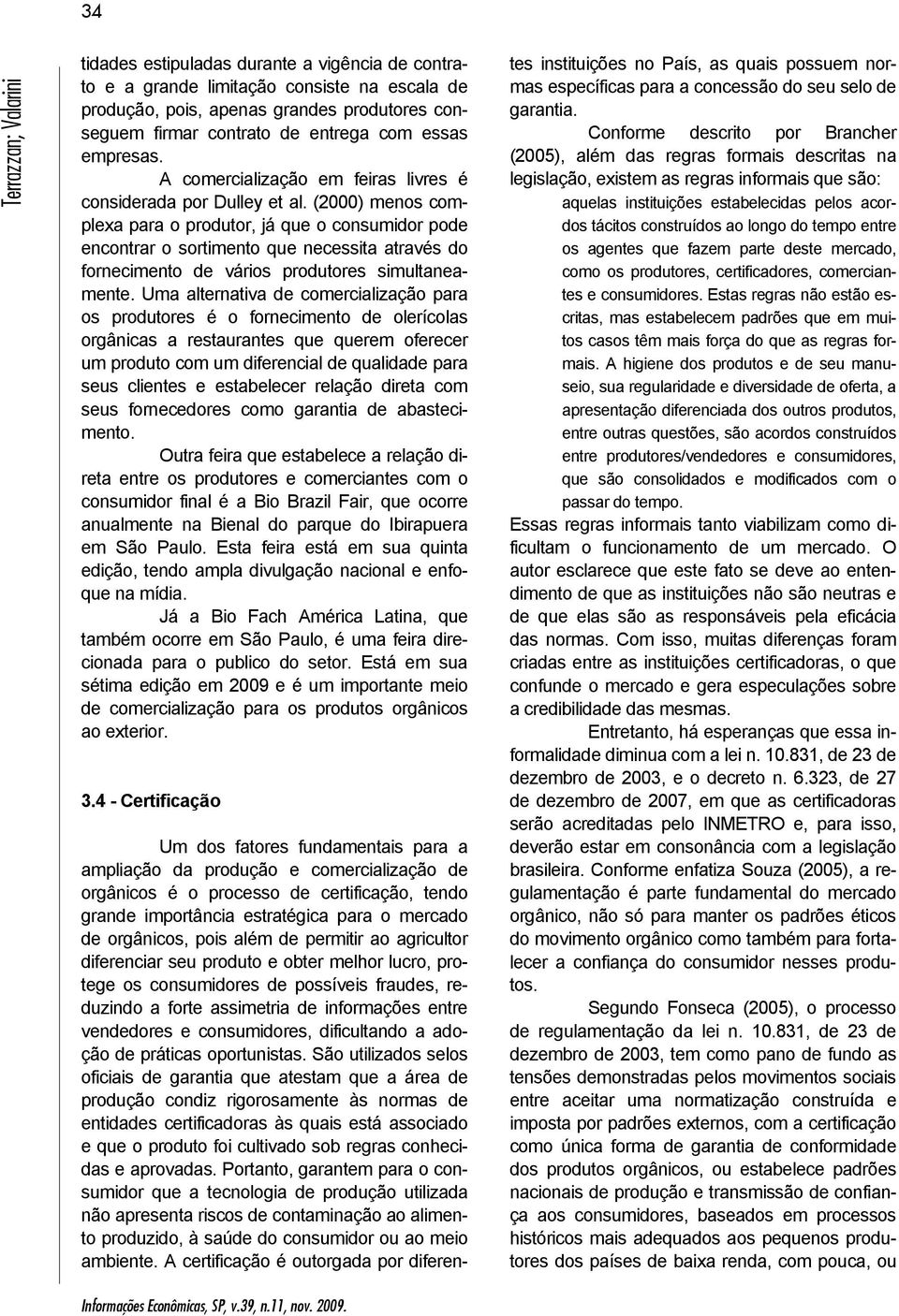 (2000) menos complexa para o produtor, já que o consumidor pode encontrar o sortimento que necessita através do fornecimento de vários produtores simultaneamente.