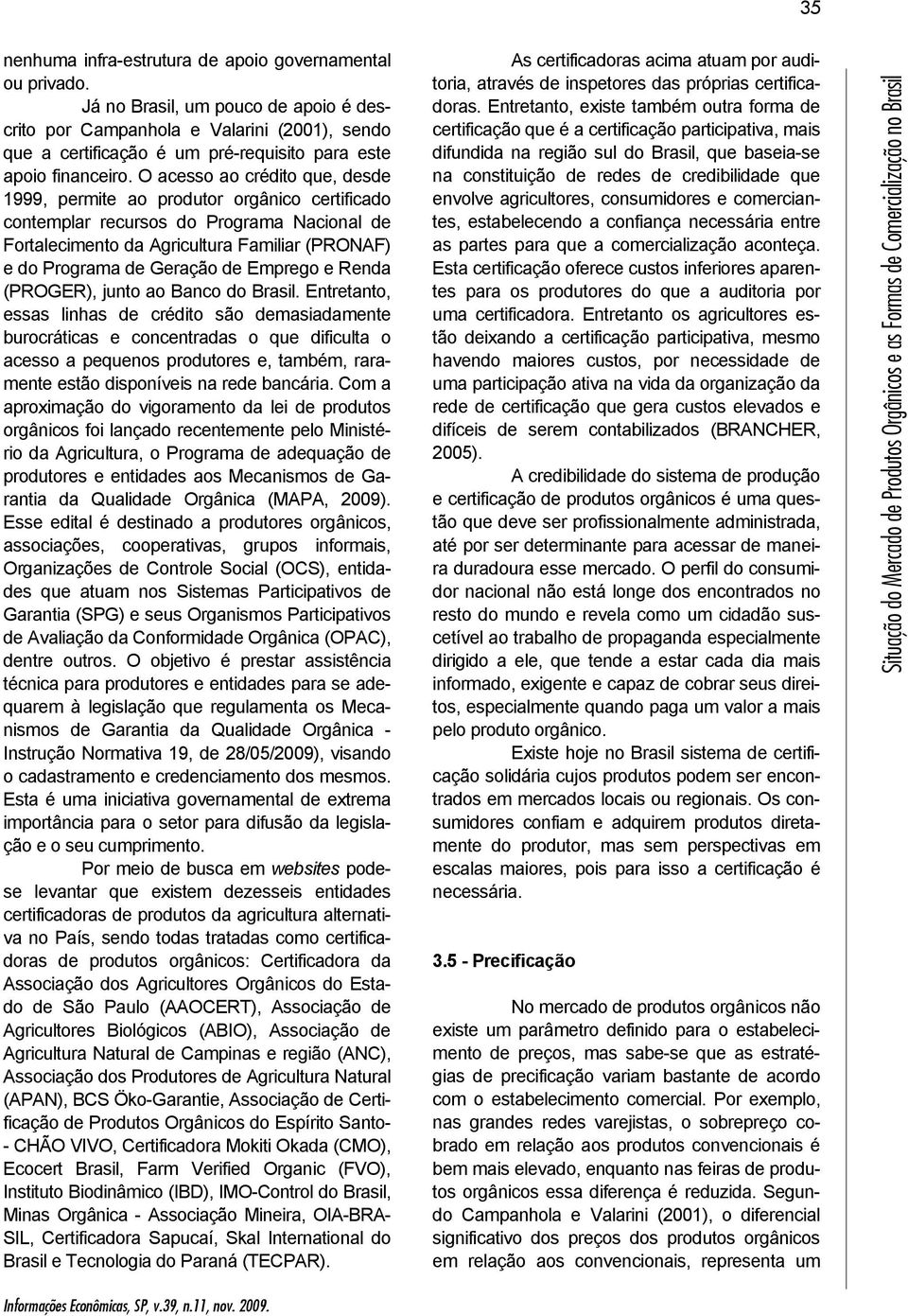 O acesso ao crédito que, desde 1999, permite ao produtor orgânico certificado contemplar recursos do Programa Nacional de Fortalecimento da Agricultura Familiar (PRONAF) e do Programa de Geração de