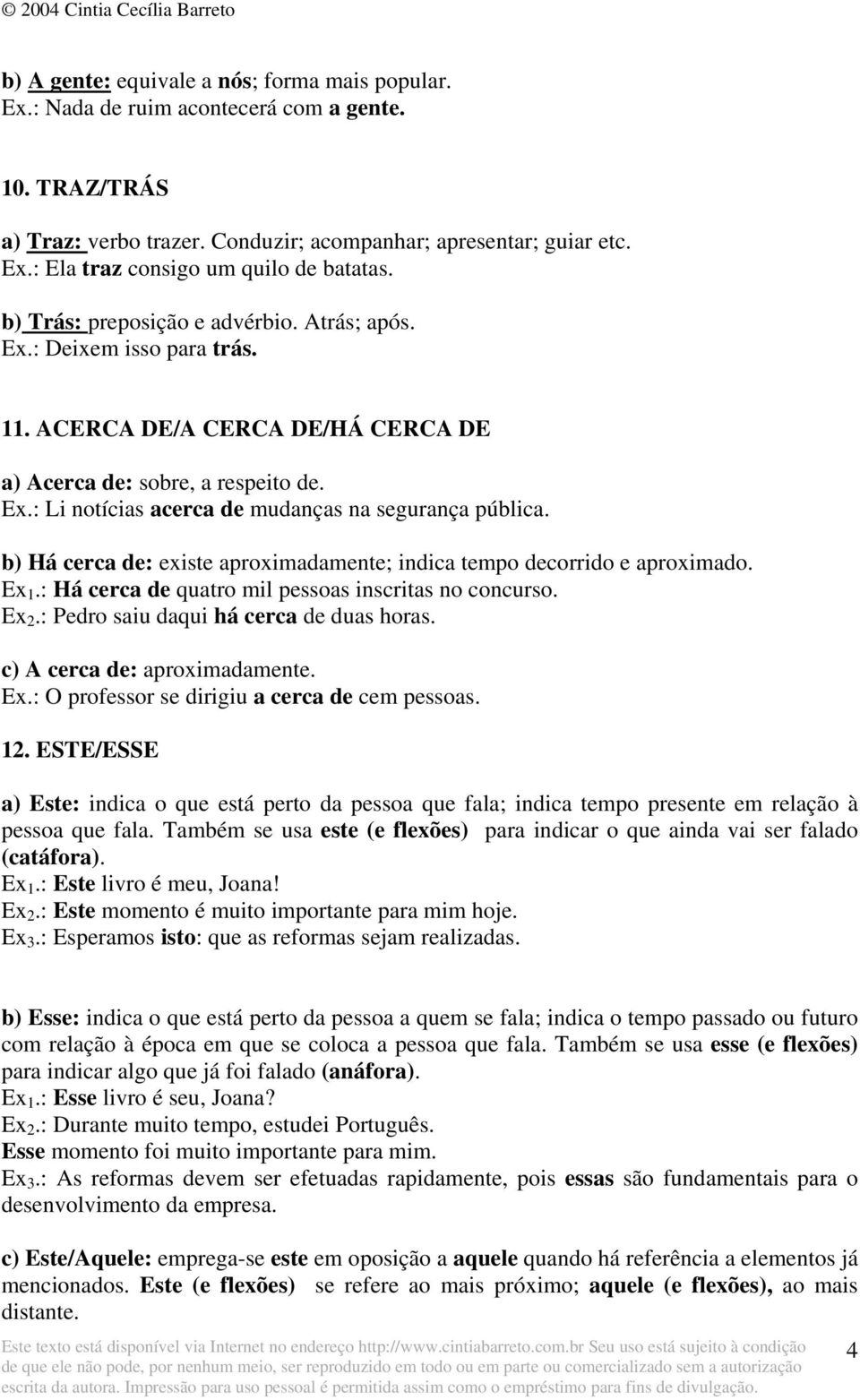 b) Há cerca de: existe aproximadamente; indica tempo decorrido e aproximado. Ex 1.: Há cerca de quatro mil pessoas inscritas no concurso. Ex 2.: Pedro saiu daqui há cerca de duas horas.