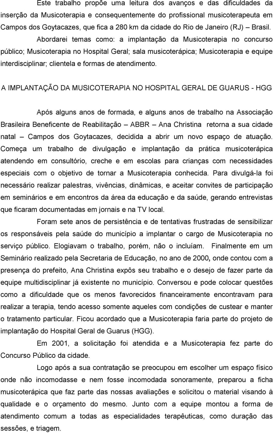 Abordarei temas como: a implantação da Musicoterapia no concurso público; Musicoterapia no Hospital Geral; sala musicoterápica; Musicoterapia e equipe interdisciplinar; clientela e formas de