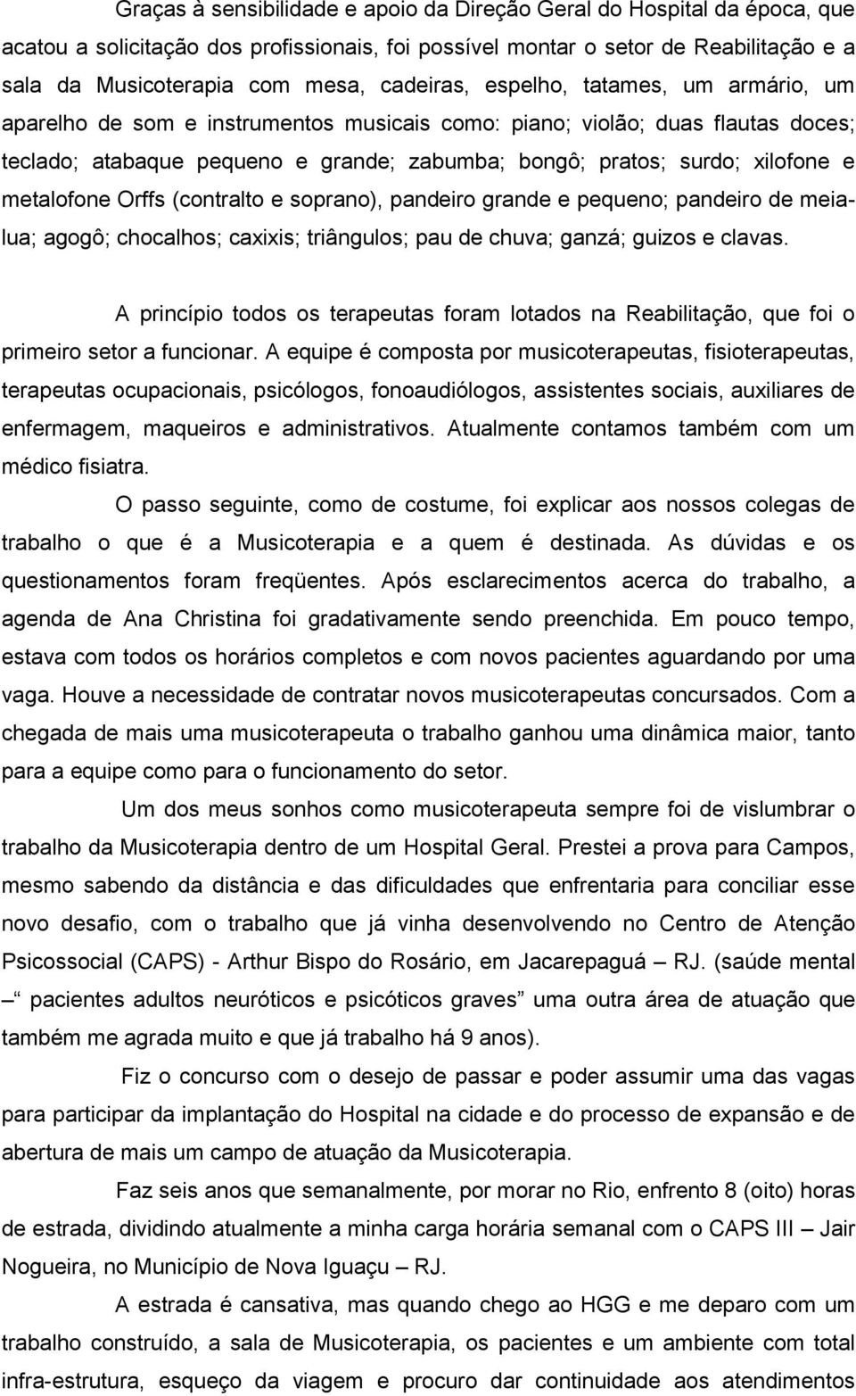 e metalofone Orffs (contralto e soprano), pandeiro grande e pequeno; pandeiro de meialua; agogô; chocalhos; caxixis; triângulos; pau de chuva; ganzá; guizos e clavas.