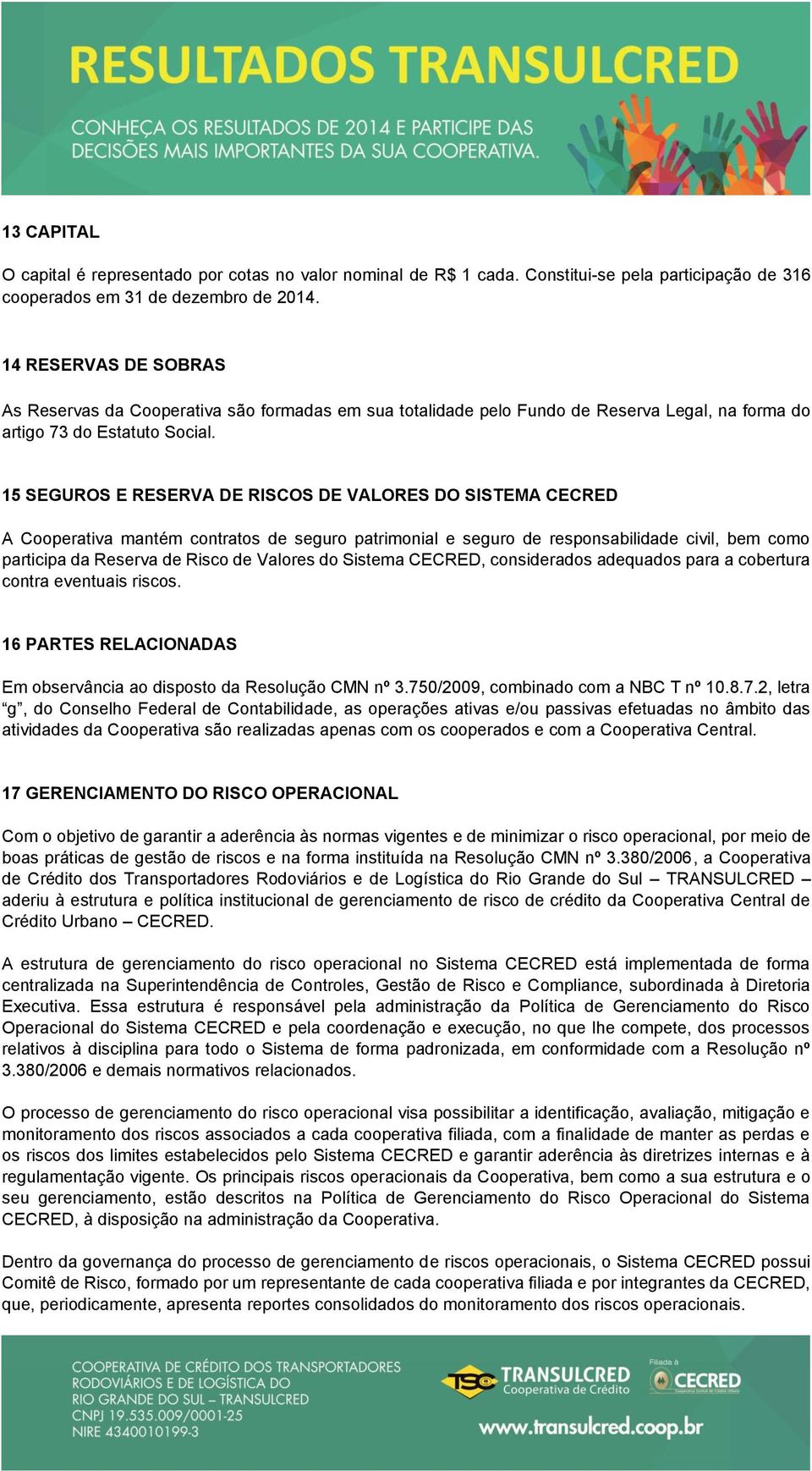 15 SEGUROS E RESERVA DE RISCOS DE VALORES DO SISTEMA CECRED A Cooperativa mantém contratos de seguro patrimonial e seguro de responsabilidade civil, bem como participa da Reserva de Risco de Valores