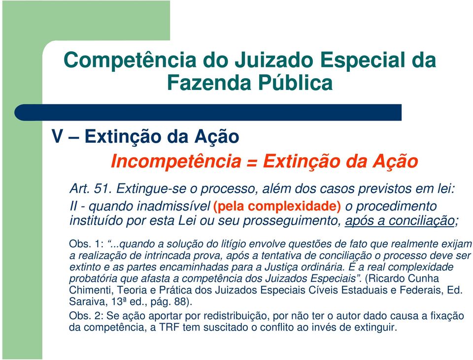 ..quando a solução do litígio envolve questões de fato que realmente exijam a realização de intrincada prova, após a tentativa de conciliação o processo deve ser extinto e as partes encaminhadas para