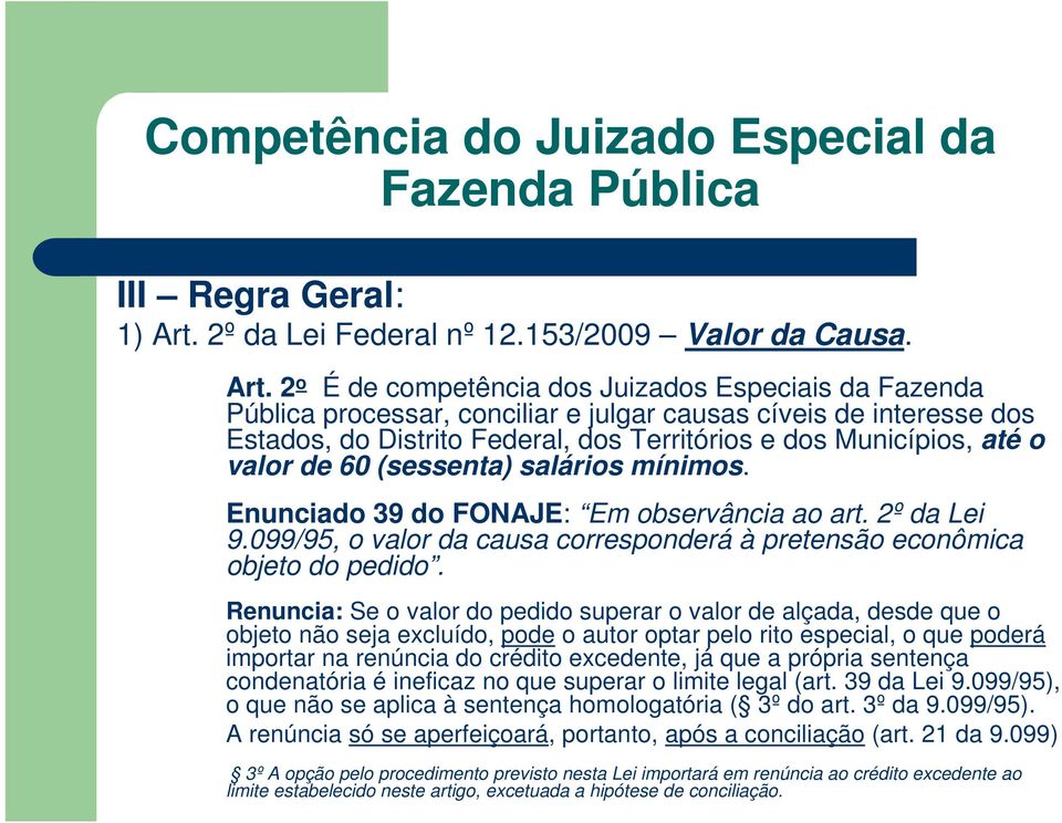 2 o É de competência dos Juizados Especiais da Fazenda Pública processar, conciliar e julgar causas cíveis de interesse dos Estados, do Distrito Federal, dos Territórios e dos Municípios, até o valor