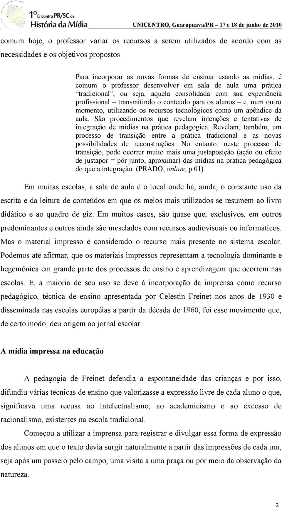 transmitindo o conteúdo para os alunos e, num outro momento, utilizando os recursos tecnológicos como um apêndice da aula.