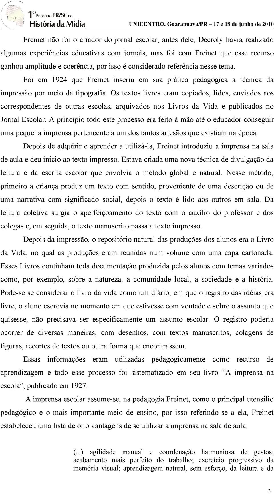 Os textos livres eram copiados, lidos, enviados aos correspondentes de outras escolas, arquivados nos Livros da Vida e publicados no Jornal Escolar.