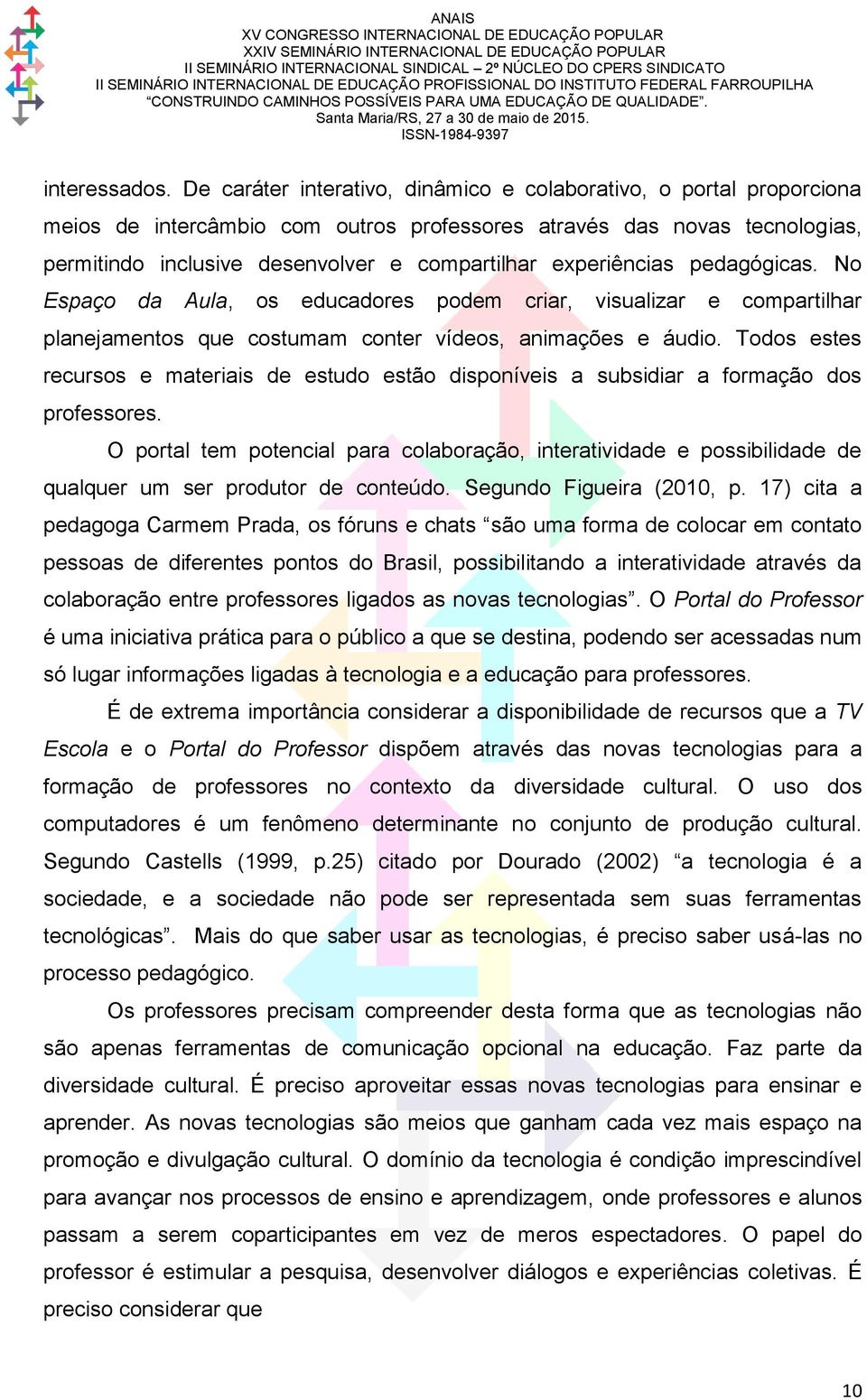 experiências pedagógicas. No Espaço da Aula, os educadores podem criar, visualizar e compartilhar planejamentos que costumam conter vídeos, animações e áudio.