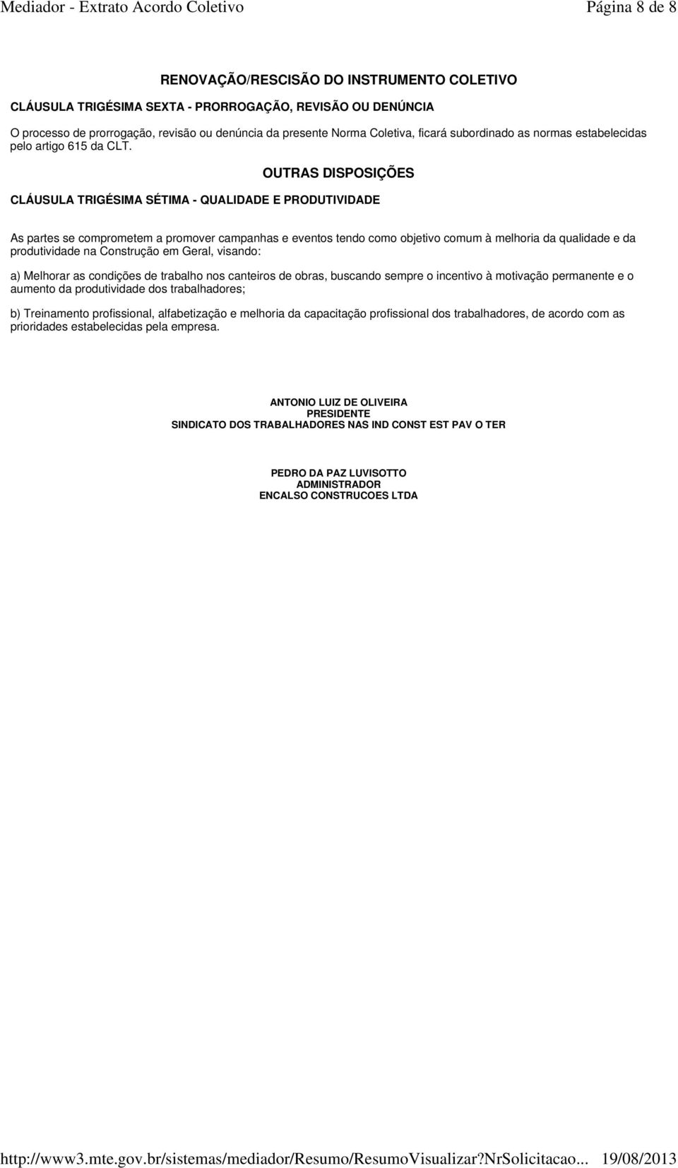 OUTRAS DISPOSIÇÕES CLÁUSULA TRIGÉSIMA SÉTIMA - QUALIDADE E PRODUTIVIDADE As partes se comprometem a promover campanhas e eventos tendo como objetivo comum à melhoria da qualidade e da produtividade