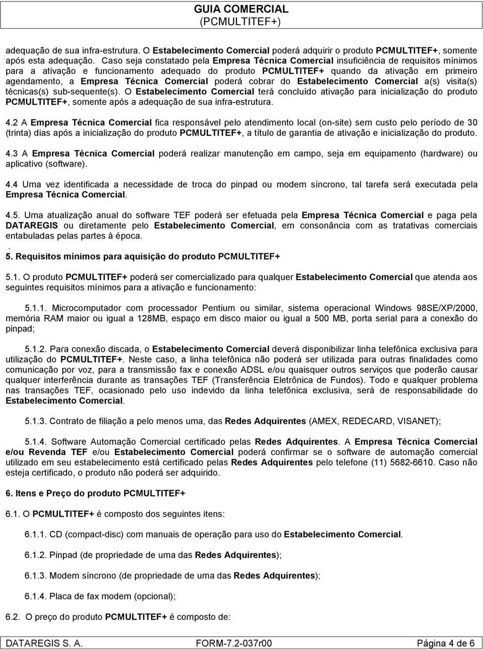 Empresa Técnica Comercial poderá cobrar do Estabelecimento Comercial a(s) visita(s) técnicas(s) sub-sequente(s).