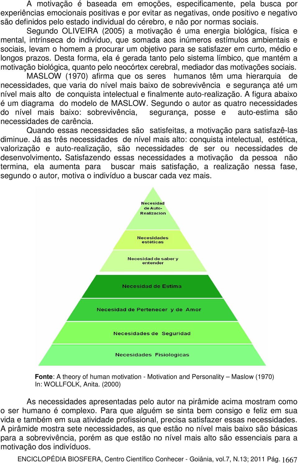 Segundo OLIVEIRA (2005) a motivação é uma energia biológica, física e mental, intrínseca do indivíduo, que somada aos inúmeros estímulos ambientais e sociais, levam o homem a procurar um objetivo