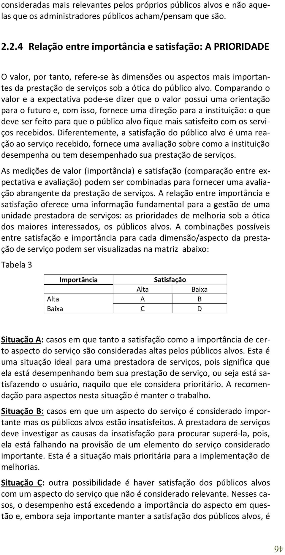 Comparando o valor e a expectativa pode-se dizer que o valor possui uma orientação para o futuro e, com isso, fornece uma direção para a instituição: o que deve ser feito para que o público alvo