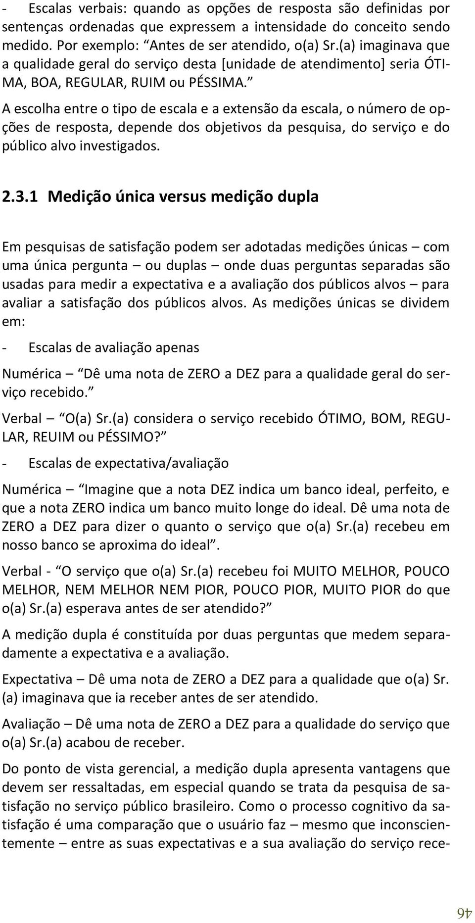 A escolha entre o tipo de escala e a extensão da escala, o número de opções de resposta, depende dos objetivos da pesquisa, do serviço e do público alvo investigados. 2.3.