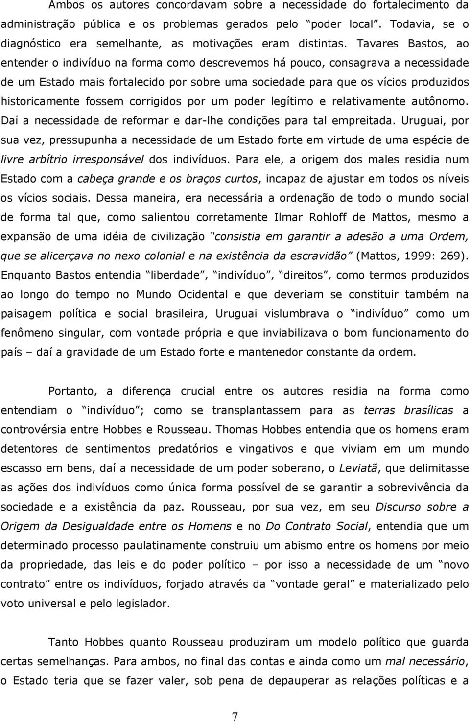 Tavares Bastos, ao entender o indivíduo na forma como descrevemos há pouco, consagrava a necessidade de um Estado mais fortalecido por sobre uma sociedade para que os vícios produzidos historicamente