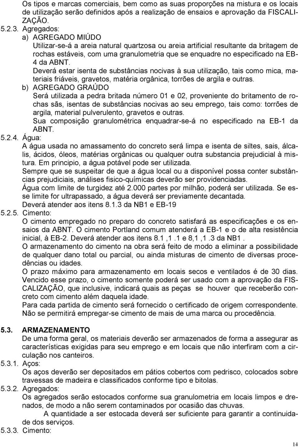 ABNT. Deverá estar isenta de substâncias nocivas à sua utilização, tais como mica, materiais friáveis, gravetos, matéria orgânica, torrões de argila e outras.