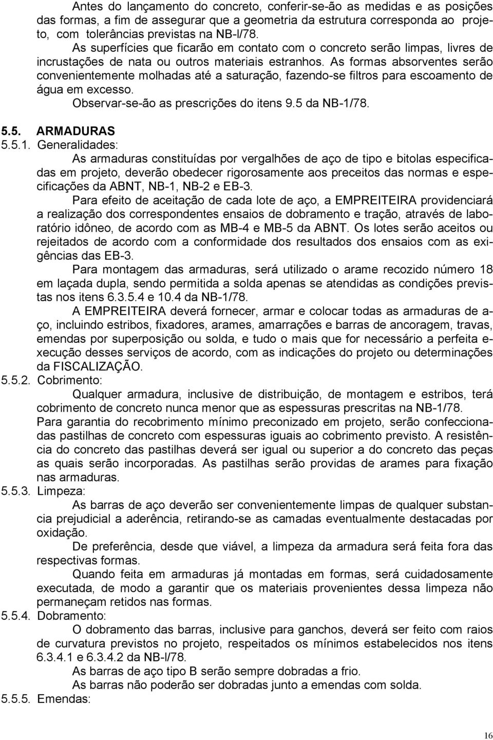 As formas absorventes serão convenientemente molhadas até a saturação, fazendo-se filtros para escoamento de água em excesso. Observar-se-ão as prescrições do itens 9.5 da NB-1/