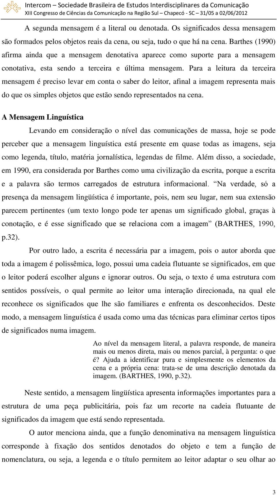 Para a leitura da terceira mensagem é preciso levar em conta o saber do leitor, afinal a imagem representa mais do que os simples objetos que estão sendo representados na cena.