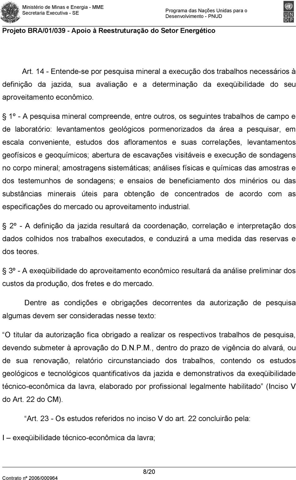 afloramentos e suas correlações, levantamentos geofísicos e geoquímicos; abertura de escavações visitáveis e execução de sondagens no corpo mineral; amostragens sistemáticas; análises físicas e