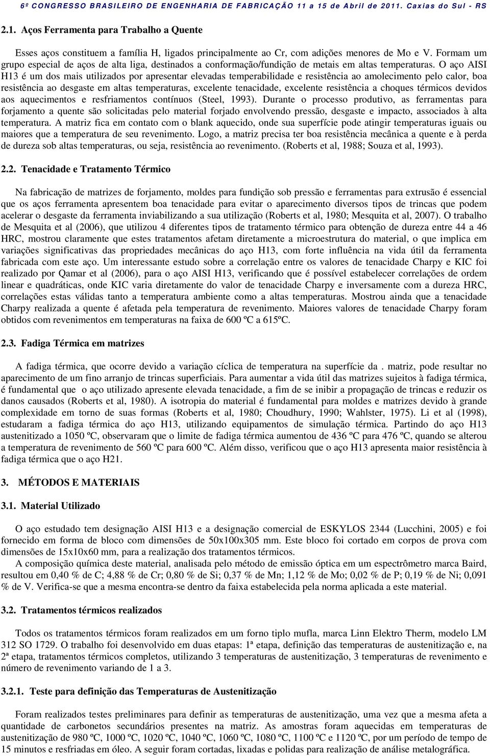 O aço AISI H13 é um dos mais utilizados por apresentar elevadas temperabilidade e resistência ao amolecimento pelo calor, boa resistência ao desgaste em altas temperaturas, excelente tenacidade,