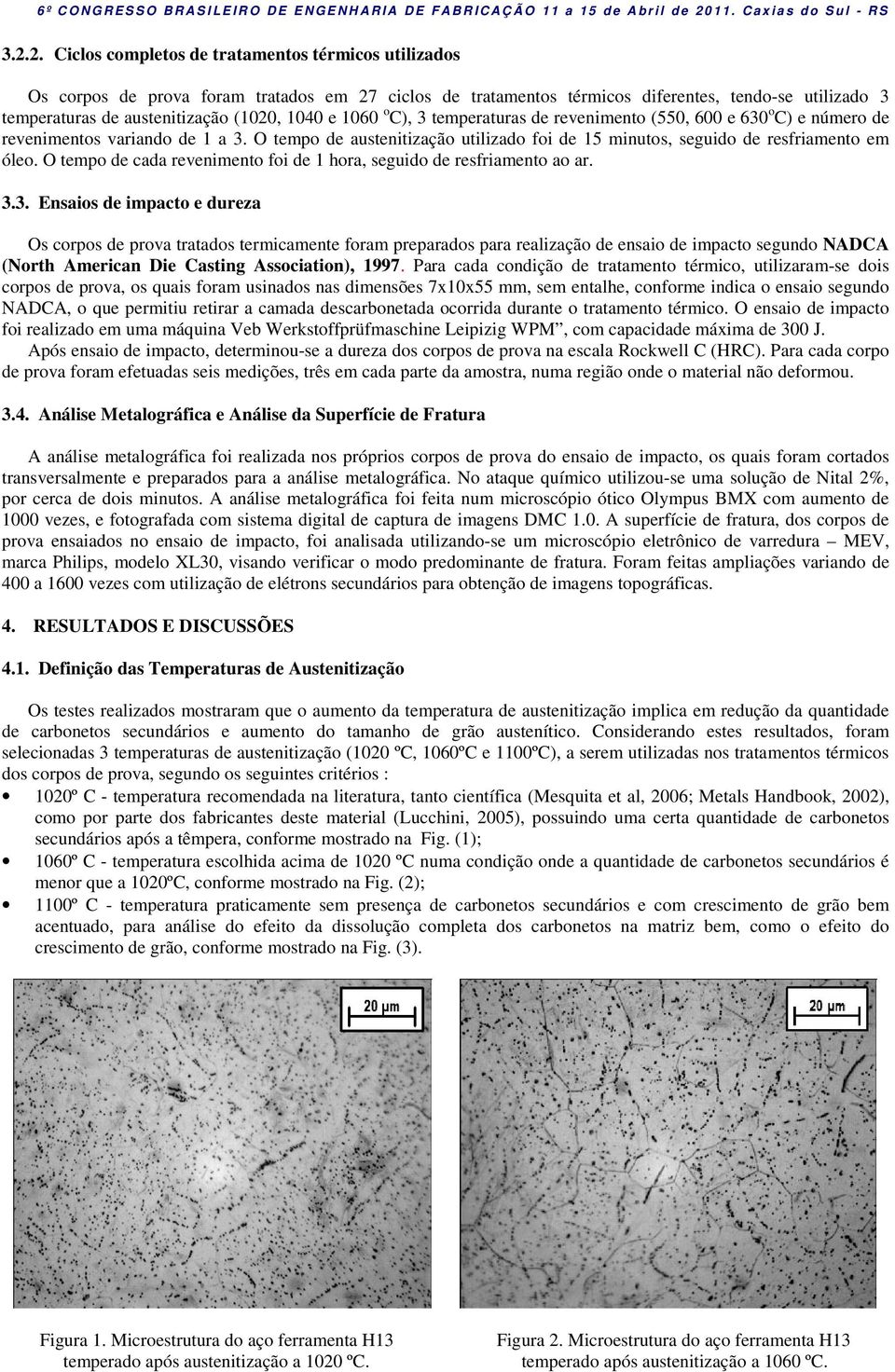 O tempo de austenitização utilizado foi de 15 minutos, seguido de resfriamento em óleo. O tempo de cada revenimento foi de 1 hora, seguido de resfriamento ao ar. 3.