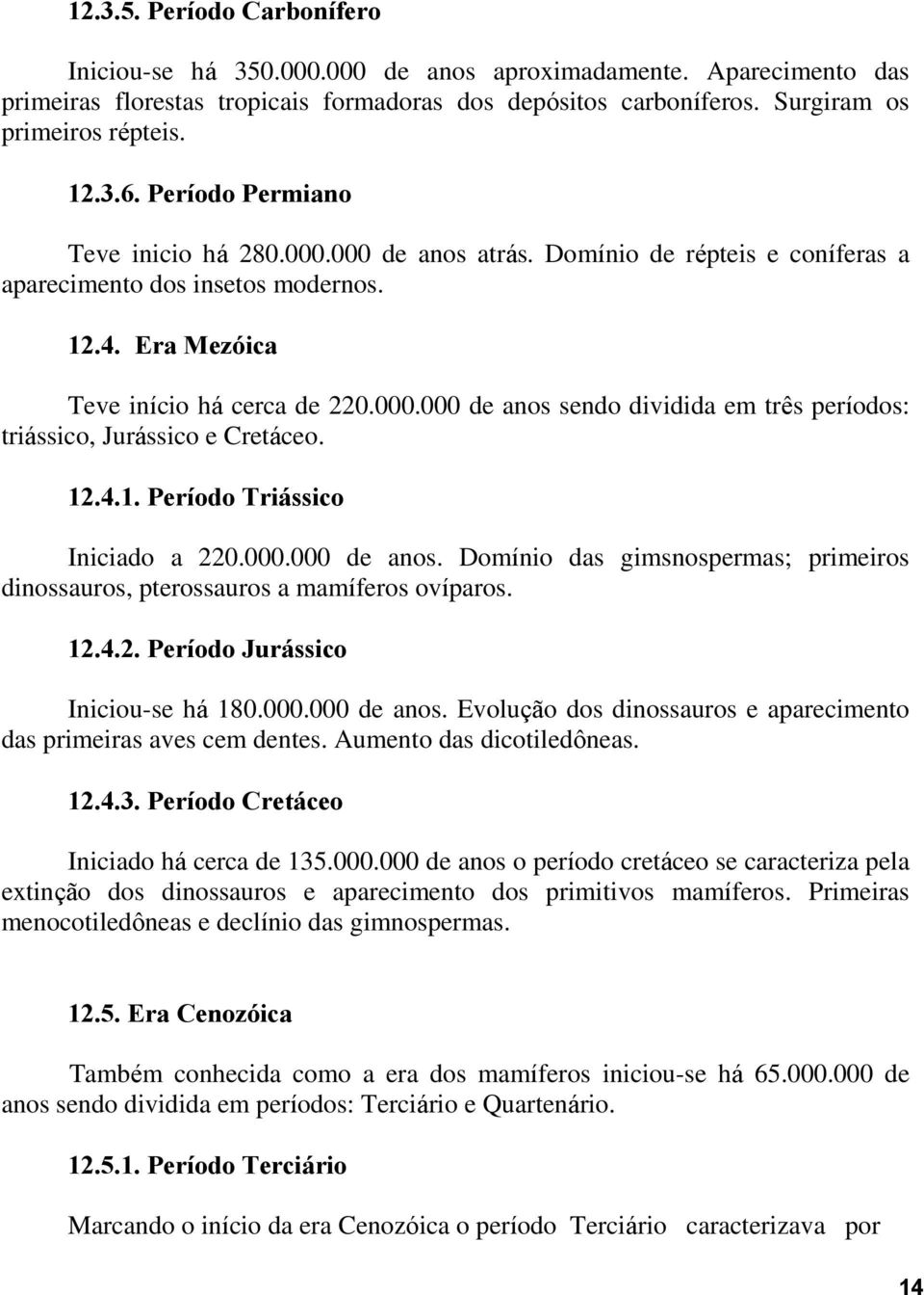 12.4.1. Período Triássico Iniciado a 220.000.000 de anos. Domínio das gimsnospermas; primeiros dinossauros, pterossauros a mamíferos ovíparos. 12.4.2. Período Jurássico Iniciou-se há 180.000.000 de anos. Evolução dos dinossauros e aparecimento das primeiras aves cem dentes.