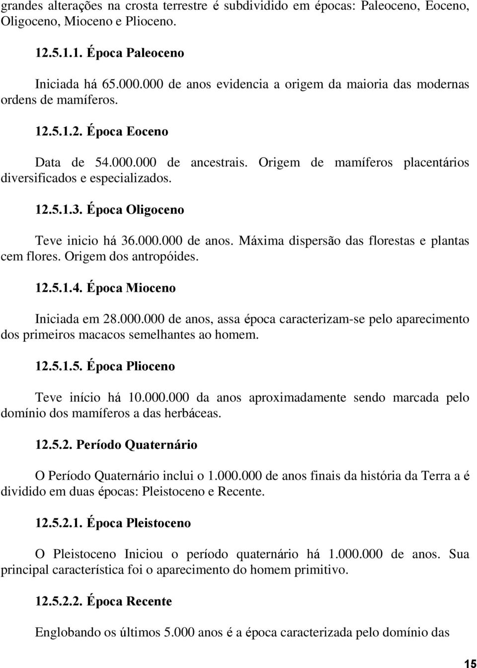 12.5.1.3. Época Oligoceno Teve inicio há 36.000.000 de anos. Máxima dispersão das florestas e plantas cem flores. Origem dos antropóides. 12.5.1.4. Época Mioceno Iniciada em 28.000.000 de anos, assa época caracterizam-se pelo aparecimento dos primeiros macacos semelhantes ao homem.