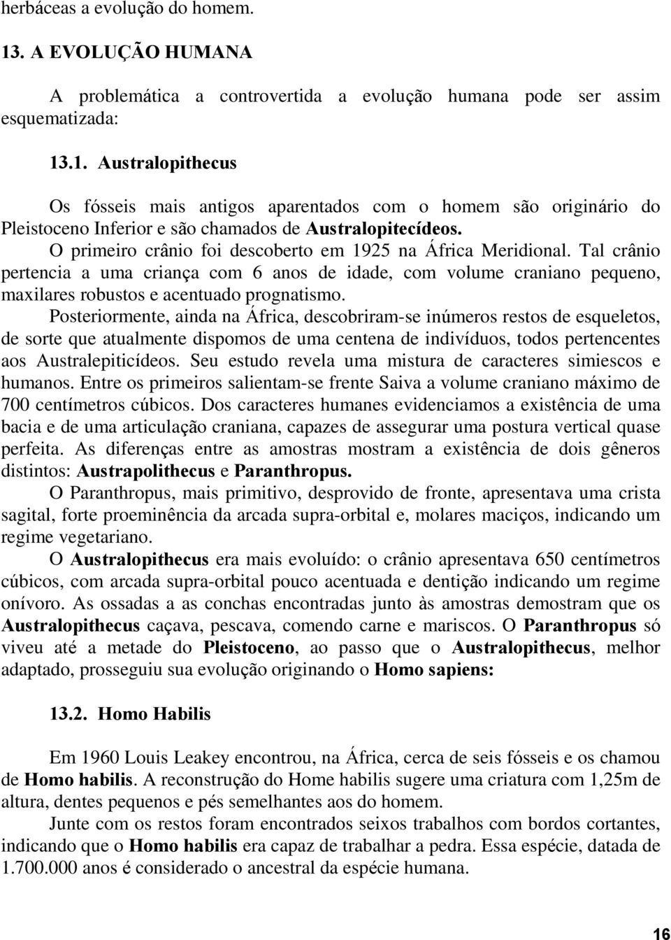 Posteriormente, ainda na África, descobriram-se inúmeros restos de esqueletos, de sorte que atualmente dispomos de uma centena de indivíduos, todos pertencentes aos Australepiticídeos.