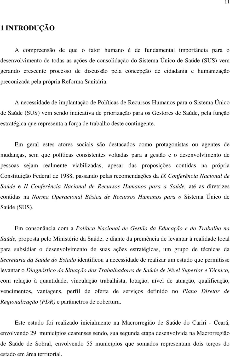 A necessidade de implantação de Políticas de Recursos Humanos para o Sistema Único de Saúde (SUS) vem sendo indicativa de priorização para os Gestores de Saúde, pela função estratégica que representa