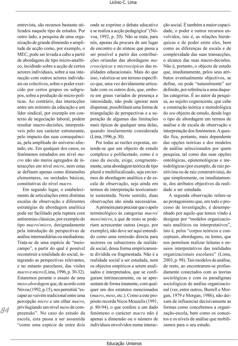 a acção de certos actores individuais, sobre a sua interacção com outros actores individuais ou colectivos, sobre o poder exercido por certos grupos ou subgrupos, sobre a produção de micro-políticas.