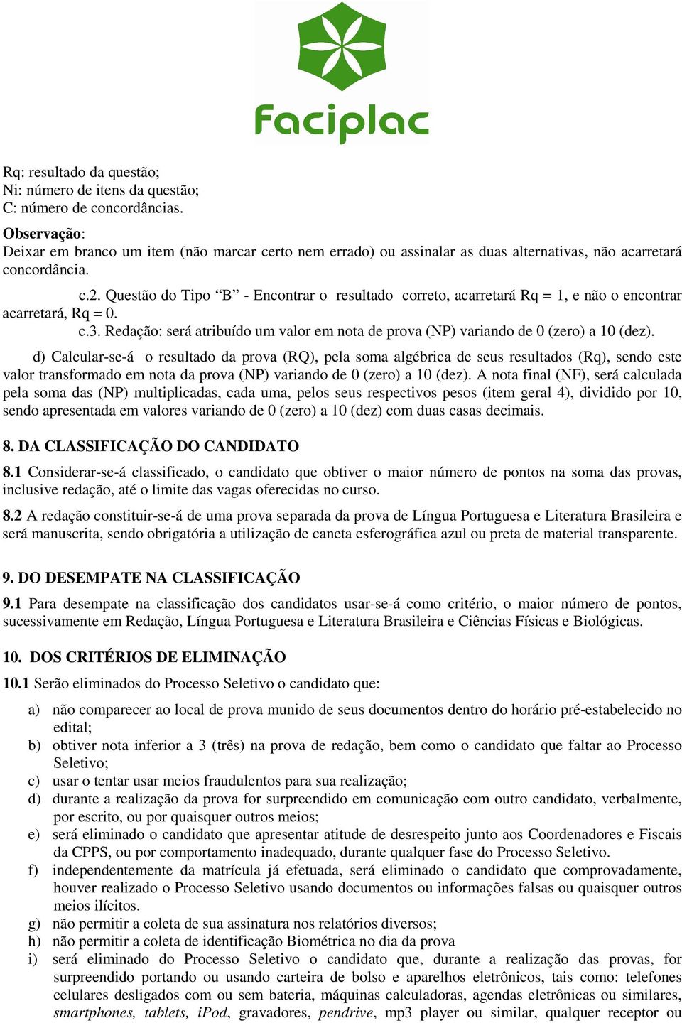 Questão do Tipo B - Encontrar o resultado correto, acarretará Rq = 1, e não o encontrar acarretará, Rq = 0. c.3. Redação: será atribuído um valor em nota de prova (NP) variando de 0 (zero) a 10 (dez).