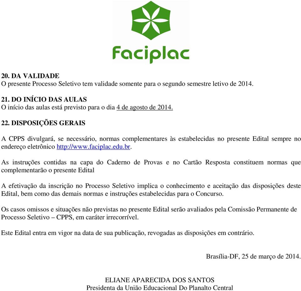 As instruções contidas na capa do Caderno de Provas e no Cartão Resposta constituem normas que complementarão o presente Edital A efetivação da inscrição no Processo Seletivo implica o conhecimento e