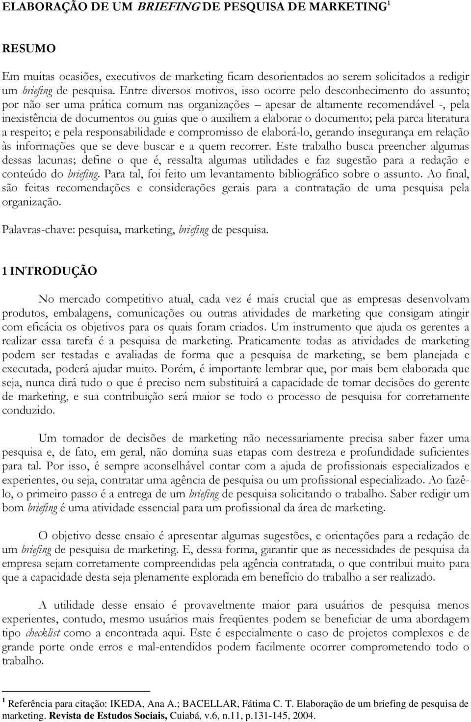 auxiliem a elaborar o documento; pela parca literatura a respeito; e pela responsabilidade e compromisso de elaborá-lo, gerando insegurança em relação às informações que se deve buscar e a quem