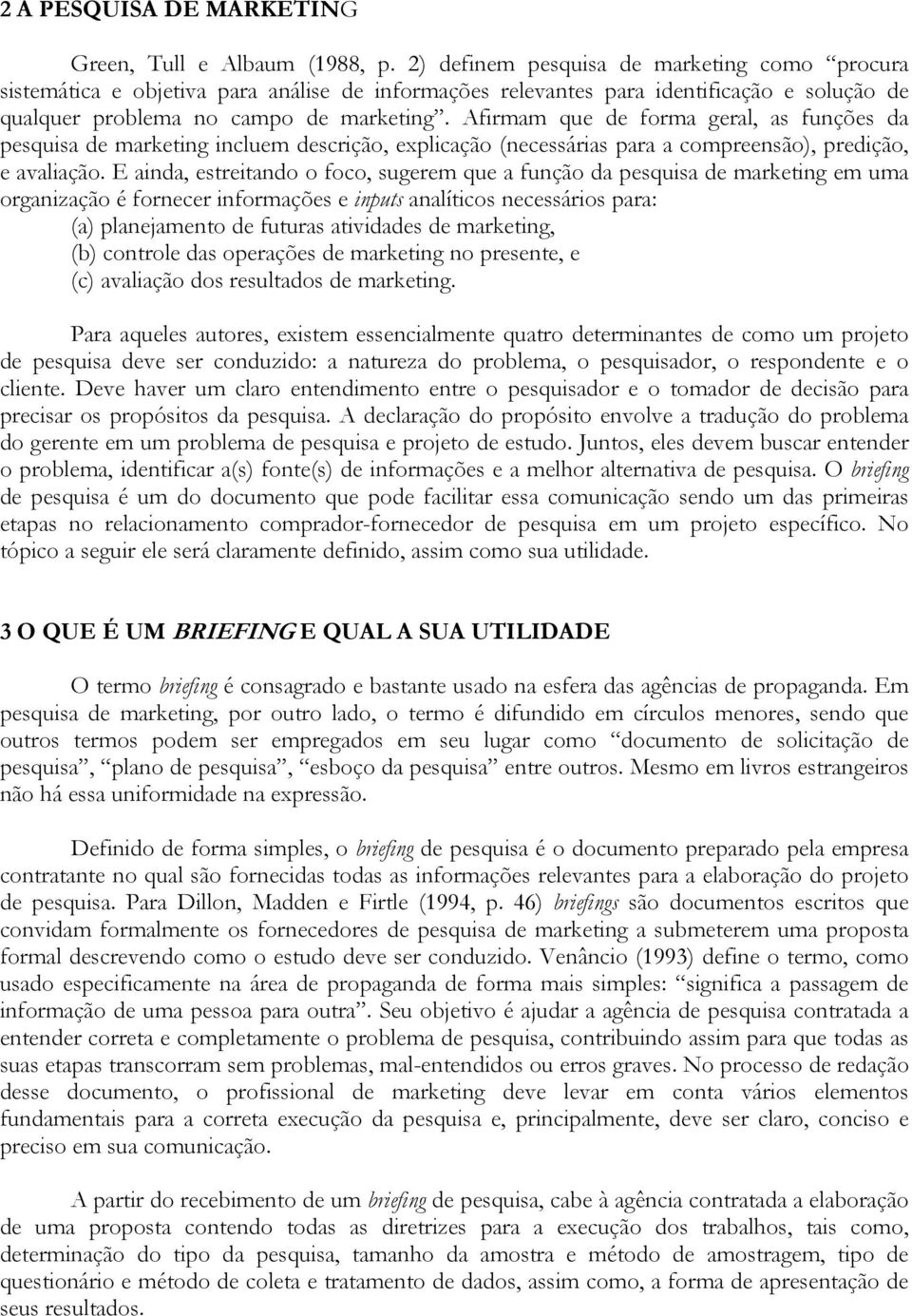 Afirmam que de forma geral, as funções da pesquisa de marketing incluem descrição, explicação (necessárias para a compreensão), predição, e avaliação.