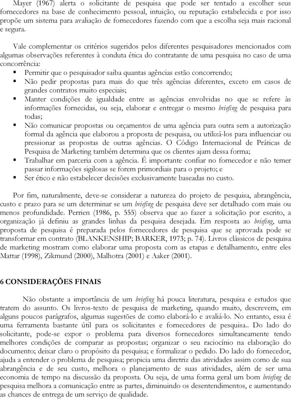 Vale complementar os critérios sugeridos pelos diferentes pesquisadores mencionados com algumas observações referentes à conduta ética do contratante de uma pesquisa no caso de uma concorrência: