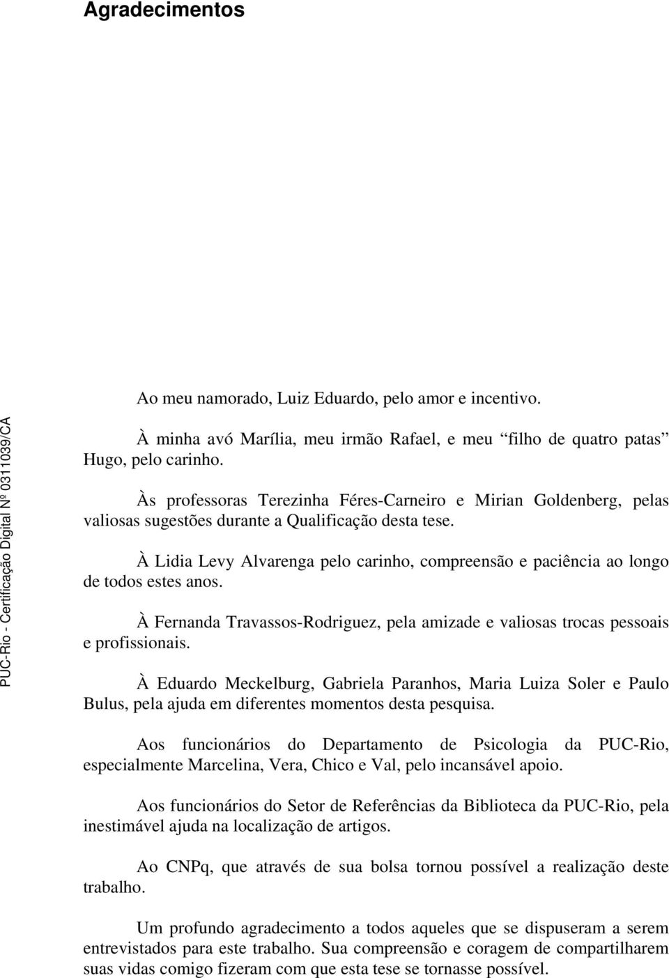 À Lidia Levy Alvarenga pelo carinho, compreensão e paciência ao longo de todos estes anos. À Fernanda Travassos-Rodriguez, pela amizade e valiosas trocas pessoais e profissionais.