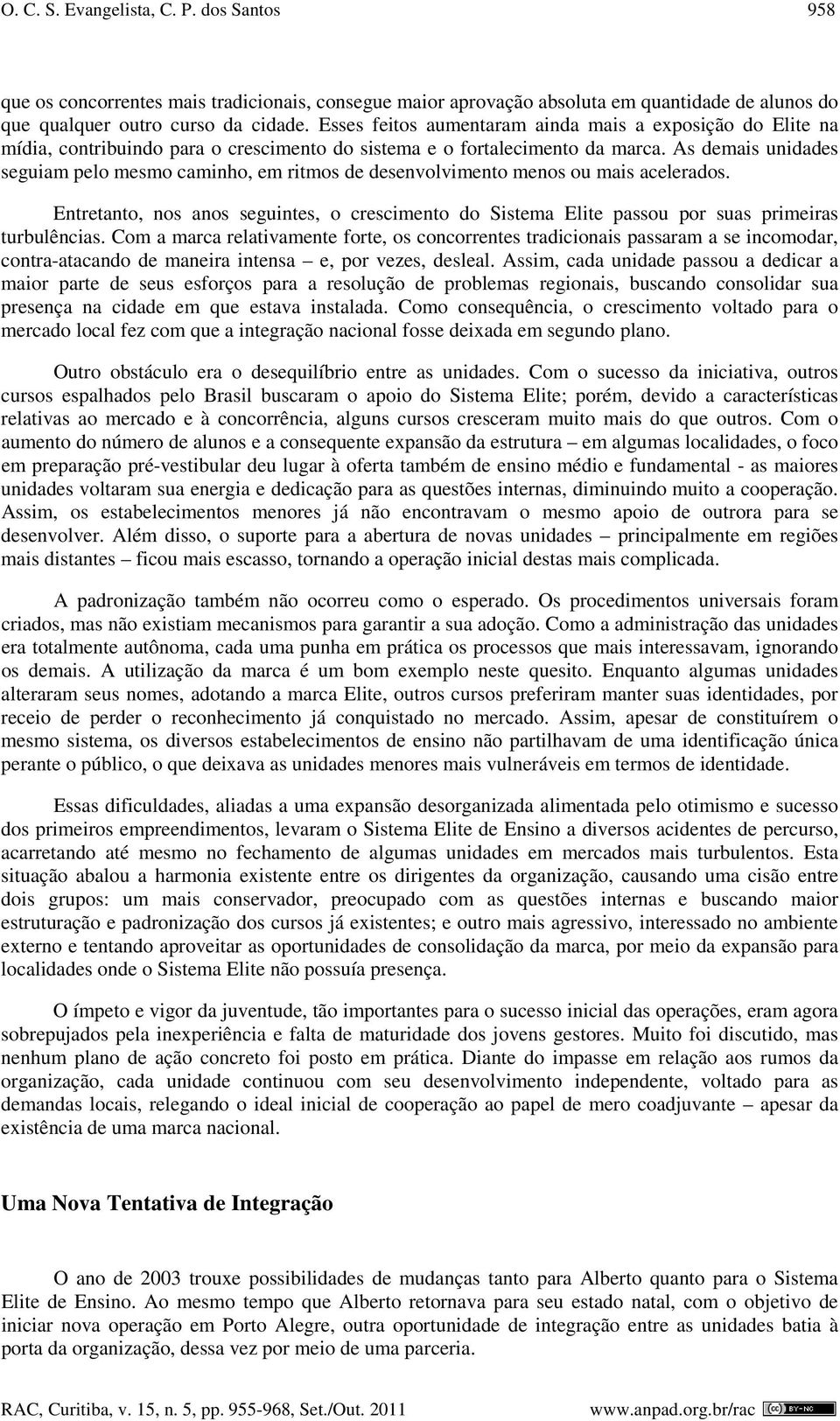 As demais unidades seguiam pelo mesmo caminho, em ritmos de desenvolvimento menos ou mais acelerados. Entretanto, nos anos seguintes, o crescimento do Sistema passou por suas primeiras turbulências.