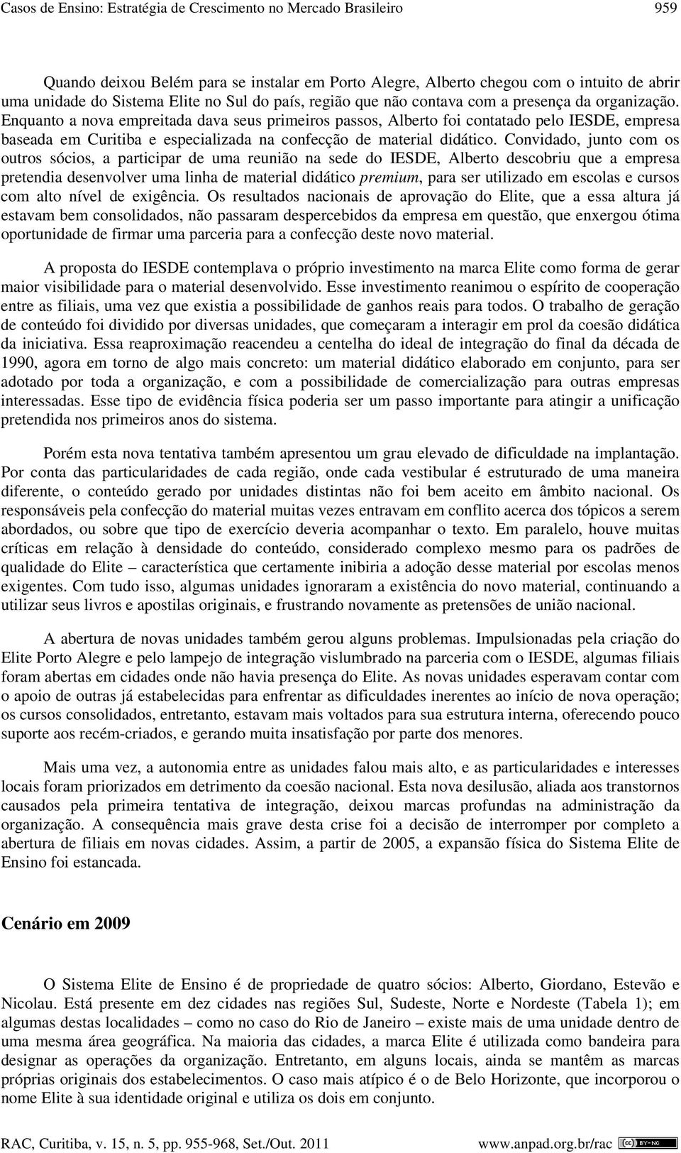 Enquanto a nova empreitada dava seus primeiros passos, Alberto foi contatado pelo IESDE, empresa baseada em Curitiba e especializada na confecção de material didático.