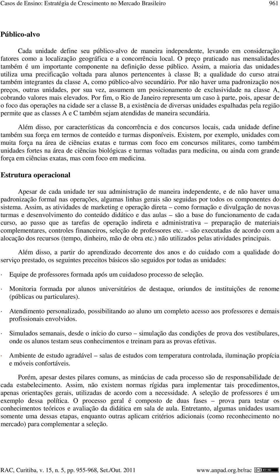 Assim, a maioria das unidades utiliza uma precificação voltada para alunos pertencentes à classe B; a qualidade do curso atrai também integrantes da classe A, como público-alvo secundário.