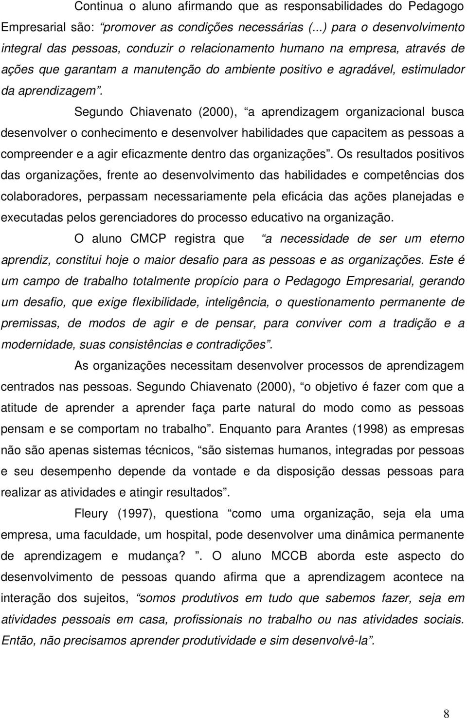 Segundo Chiavenato (2000), a aprendizagem organizacional busca desenvolver o conhecimento e desenvolver habilidades que capacitem as pessoas a compreender e a agir eficazmente dentro das organizações.