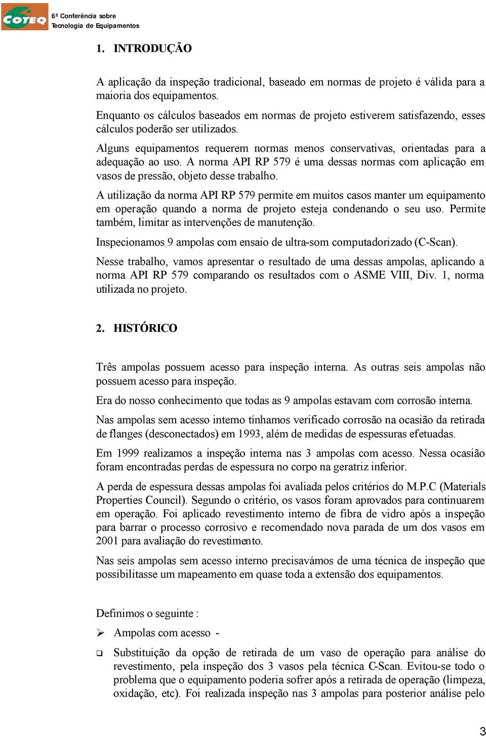 Alguns equipamentos requerem normas menos conservativas, orientadas para a adequação ao uso. A norma API RP 579 é uma dessas normas com aplicação em vasos de pressão, objeto desse trabalho.