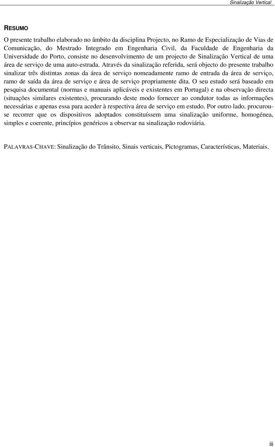 Através da sinalização referida, será objecto do presente trabalho sinalizar três distintas zonas da área de serviço nomeadamente ramo de entrada da área de serviço, ramo de saída da área de serviço