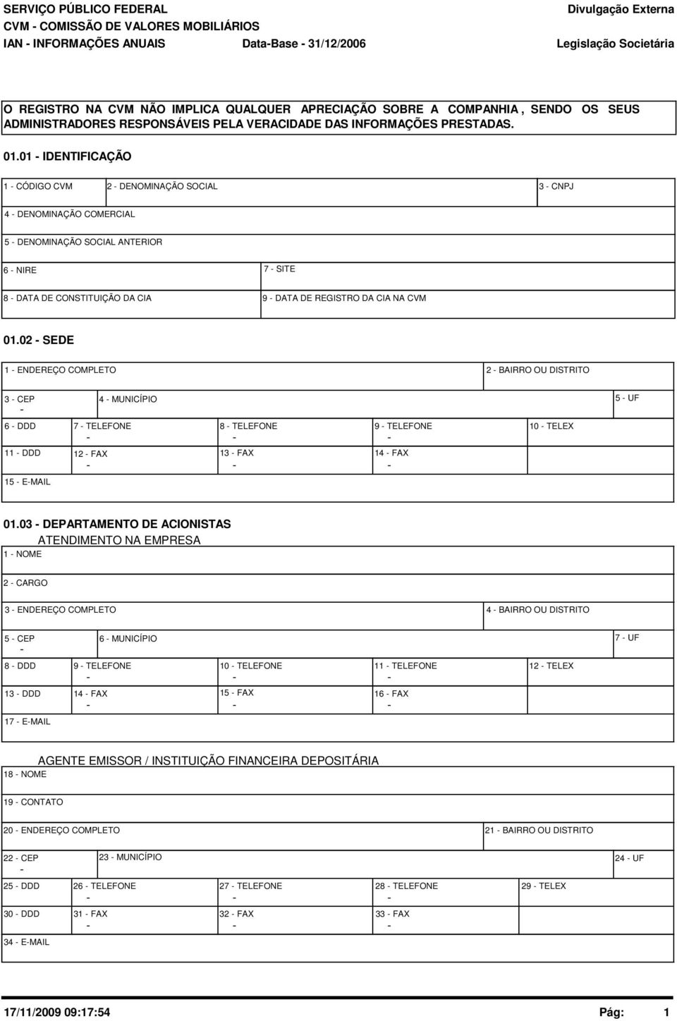 01 - IDENTIFICAÇÃO 1 - CÓDIGO CVM 2 - DENOMINAÇÃO SOCIAL 3 - CNPJ 4 - DENOMINAÇÃO COMERCIAL 5 - DENOMINAÇÃO SOCIAL ANTERIOR 6 - NIRE 7 - SITE 8 - DATA DE CONSTITUIÇÃO DA CIA 9 - DATA DE REGISTRO DA