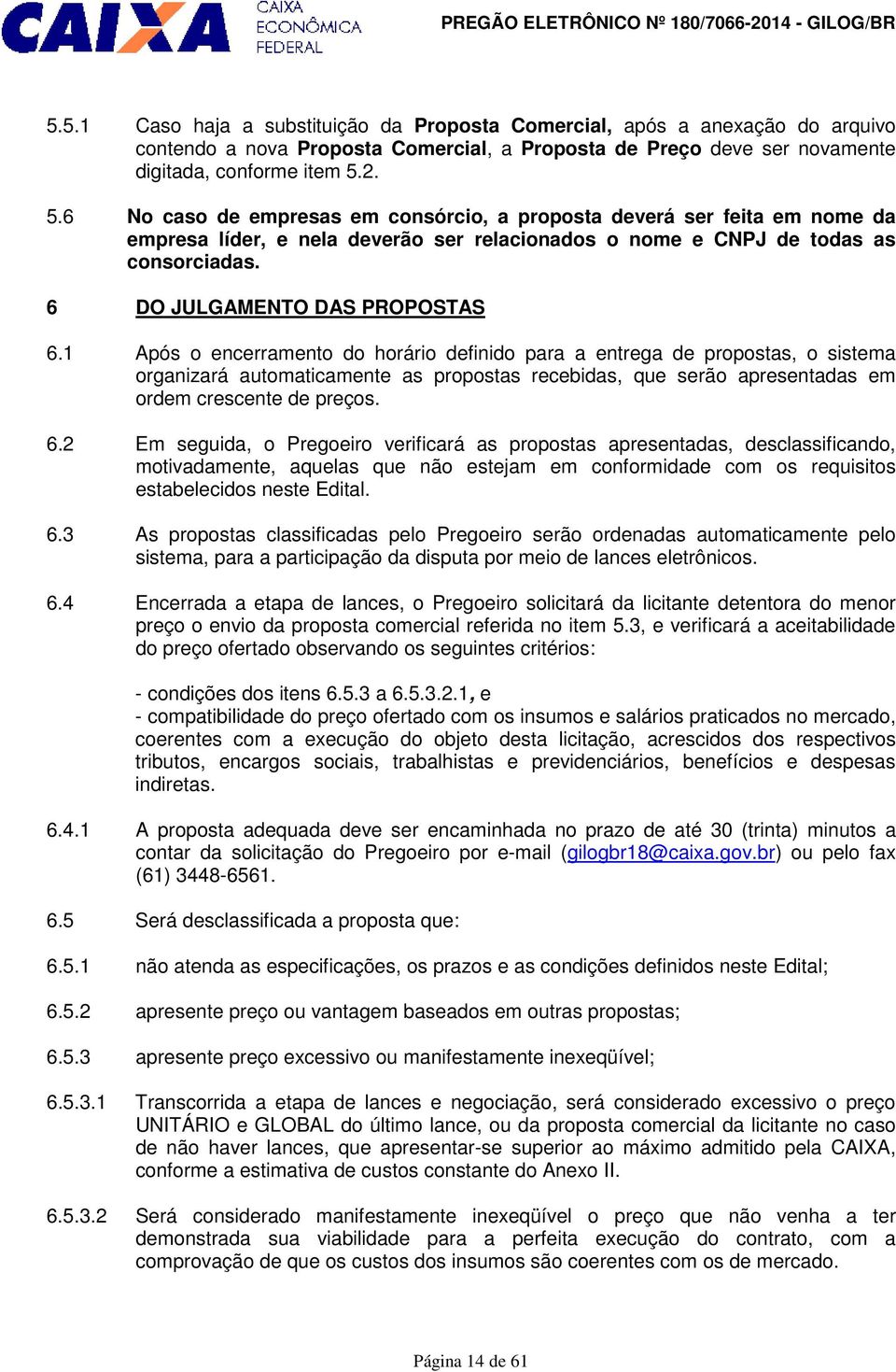 1 Após o encerramento do horário definido para a entrega de propostas, o sistema organizará automaticamente as propostas recebidas, que serão apresentadas em ordem crescente de preços. 6.