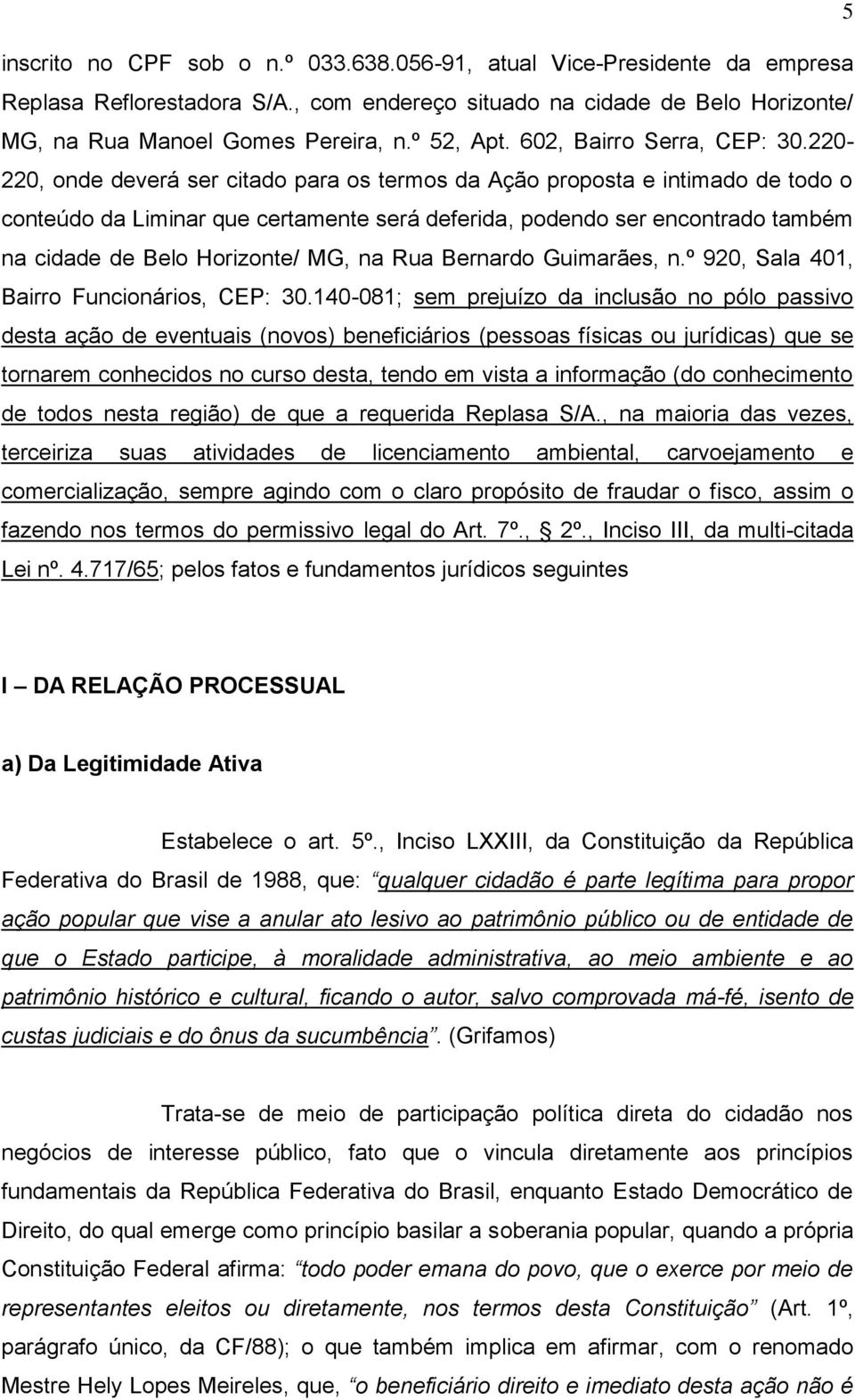 220-220, onde deverá ser citado para os termos da Ação proposta e intimado de todo o conteúdo da Liminar que certamente será deferida, podendo ser encontrado também na cidade de Belo Horizonte/ MG,