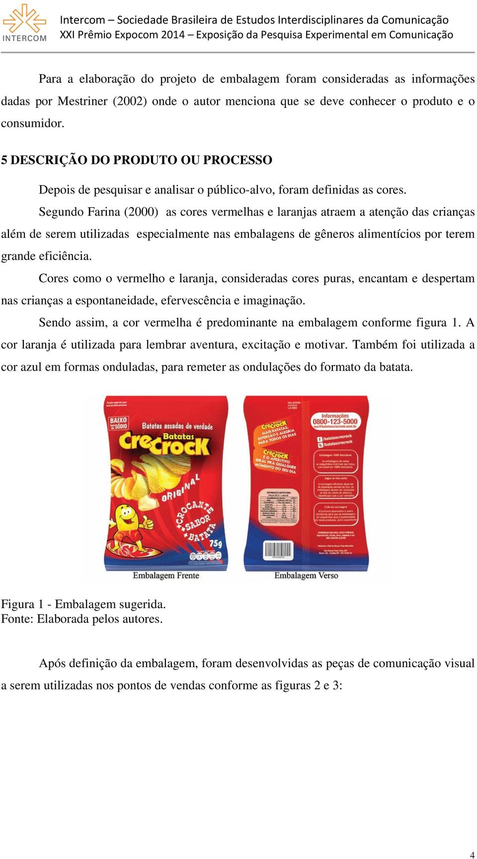 Segundo Farina (2000) as cores vermelhas e laranjas atraem a atenção das crianças além de serem utilizadas especialmente nas embalagens de gêneros alimentícios por terem grande eficiência.