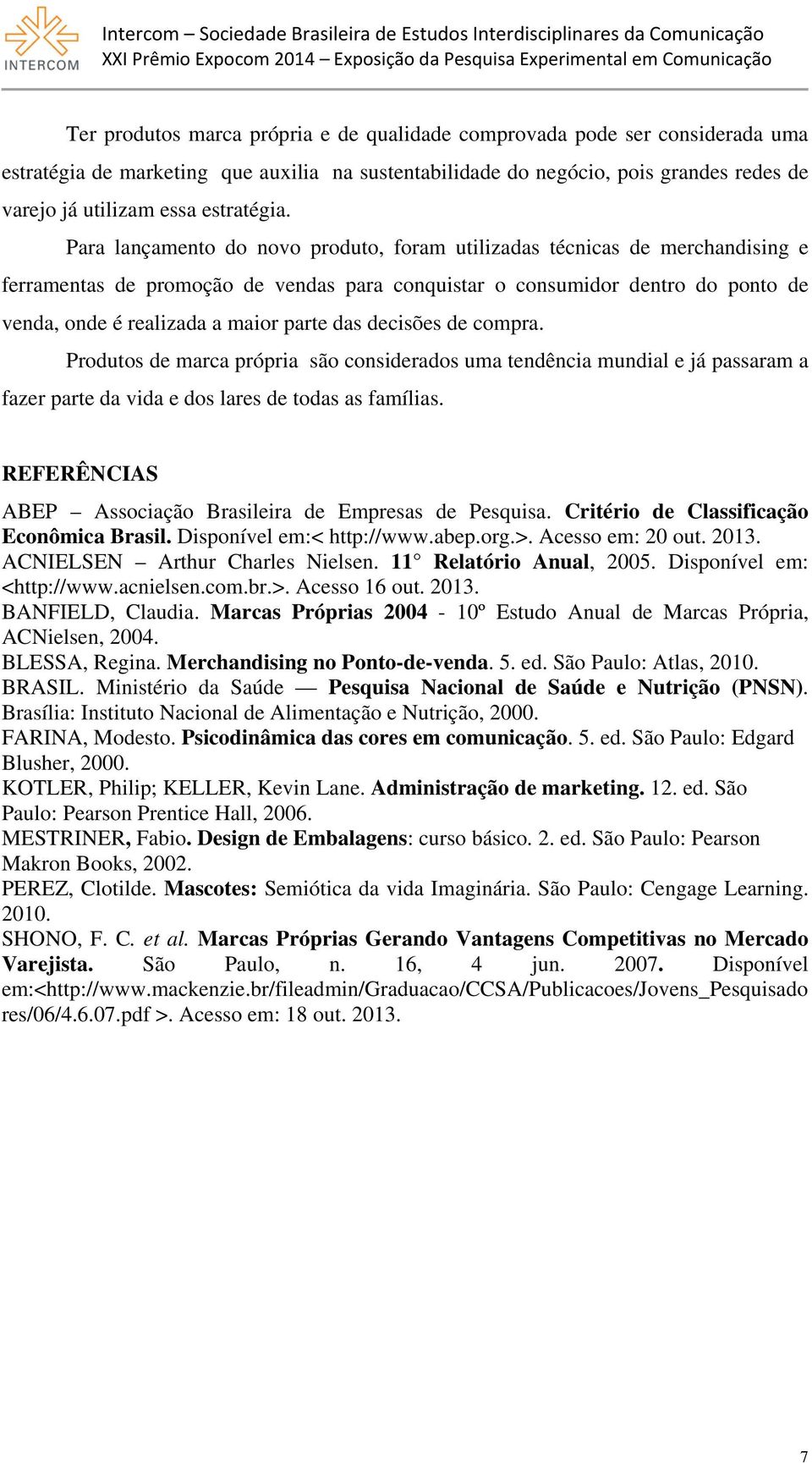 Para lançamento do novo produto, foram utilizadas técnicas de merchandising e ferramentas de promoção de vendas para conquistar o consumidor dentro do ponto de venda, onde é realizada a maior parte