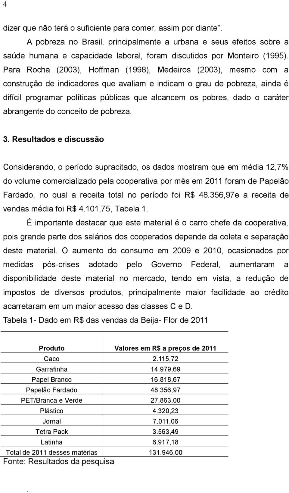 Para Rocha (2003), Hoffman (1998), Medeiros (2003), mesmo com a construção de indicadores que avaliam e indicam o grau de pobreza, ainda é difícil programar políticas públicas que alcancem os pobres,